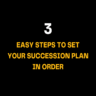 Minimalist black background with clear white and yellow lettering shares how to set your succession plan in order with 3 easy steps for protecting family assets and legacy management