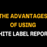 Image with yellow and white capitalized text reading The Advantages of Using White Label Reports, promoting easy-to-use, branded reporting solutions for marketers and digital agencies.