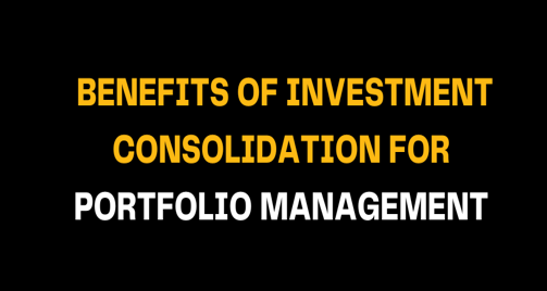 Black background image with bold yellow and white text reading Benefits of Investment Consolidation for Portfolio Management, promoting simplified investment tracking and efficient portfolio control.