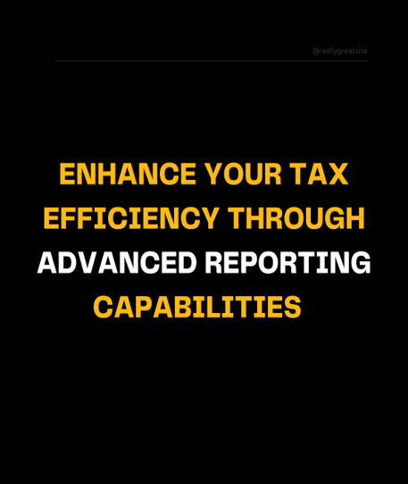 Enhance your Tax Efficiency Through Advanced Reporting Capabilities