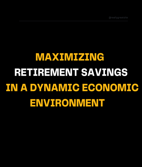 Maximizing Retirement Savings in a Dynamic Economic Environment