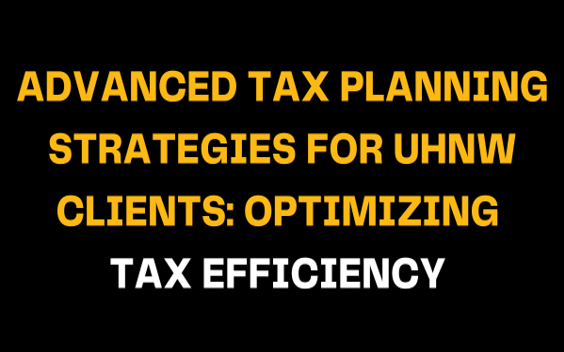 On a black background, the phrase Advanced Tax Planning Strategies for UHNW Clients: Optimizing Tax Efficiency is shown in yellow and white font, focusing on enhancing tax efficiency for UHNW clients.