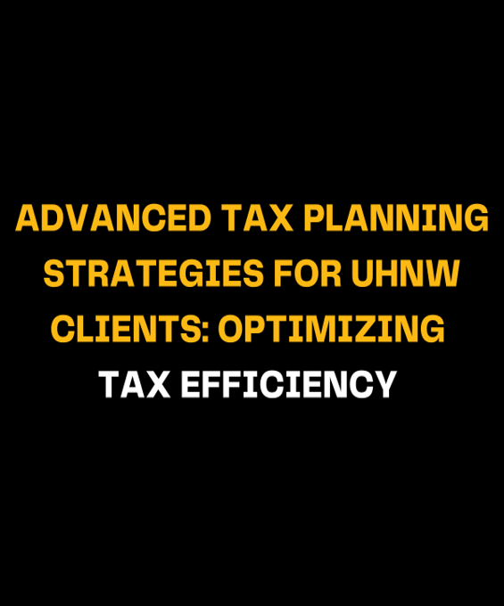 Advanced Tax Planning Strategies for UHNW Clients: Optimizing Tax Efficiency