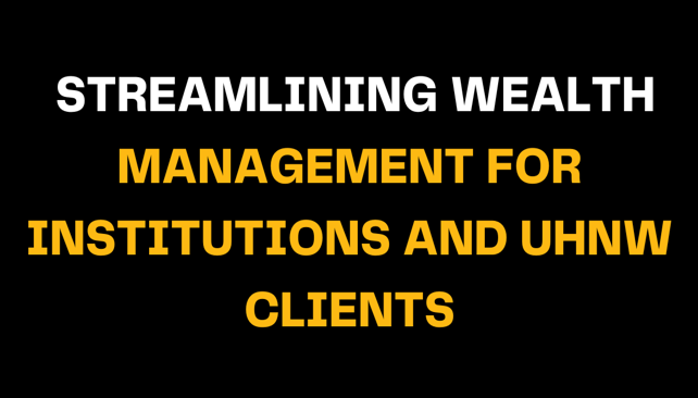 A black background with the phrase 'Streamlining Wealth Management for Institutions and UHNW Clients' in bold white and orange, reflecting the importance of optimizing wealth management for affluent clients.
