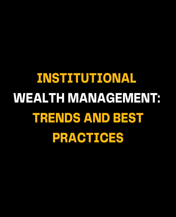 Institutional Wealth Management: Trends and Best Practices