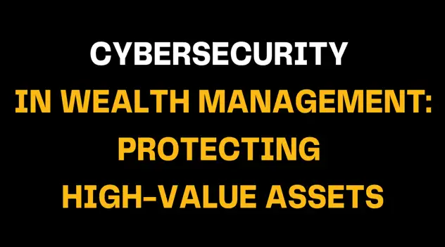 Professional text-based image reading ‘Cybersecurity in Wealth Management: Protecting High-Value Assets’ designed in white and gold on black, conveying strong focus on financial cybersecurity and asset defense.