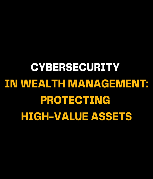 Cybersecurity in Wealth Management: Protecting High-Value Assets