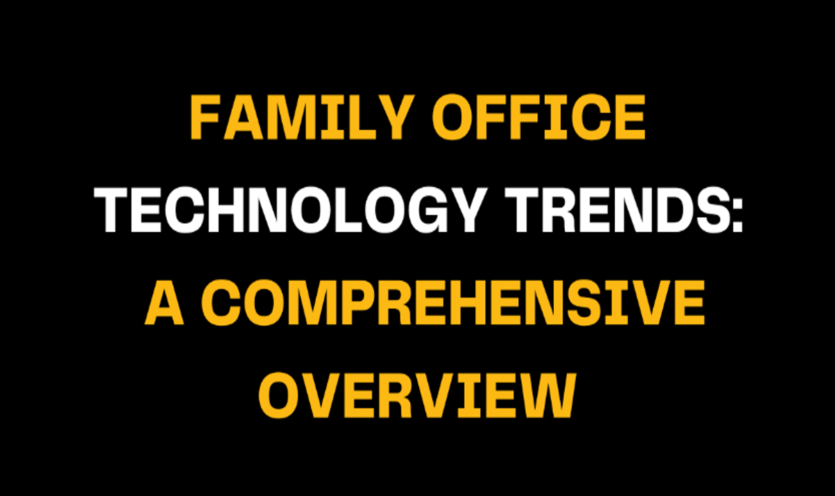 Text graphic with bold yellow and white letters reading Family Office Technology Trends: A Comprehensive Overview, highlighting innovations and digital transformation in family office management.