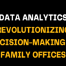 Yellow and white text on black background highlighting the role of data analytics in reshaping decision-making processes within family offices, improving strategic choices and operations