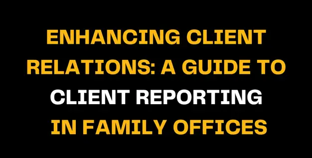 Bold yellow text on a black background reads ENHANCING CLIENT RELATIONS: A GUIDE TO CLIENT REPORTING IN FAMILY OFFICES, emphasizing the importance of client reporting in family office settings.