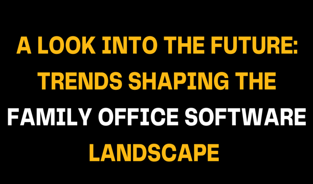 A bold, yellow and white text graphic reading 'A Look into the Future: Trends Shaping the Family Office Software Landscape' set against a black background, highlighting future-focused insights in family offices.