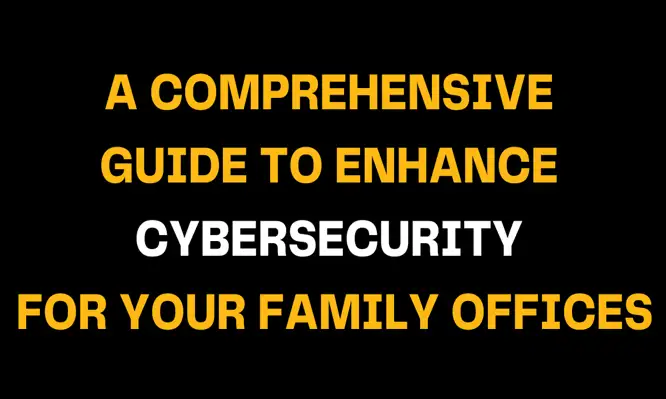 Graphic with yellow and white text on a black background reading A Comprehensive Guide to Enhance Cybersecurity for Your Family Offices, highlighting safety, secure workflow, and data protection.