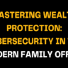 Text-focused graphic emphasizing wealth protection through cybersecurity in the modern family office. The image highlights the importance of safeguarding assets against digital threats in family office operations
