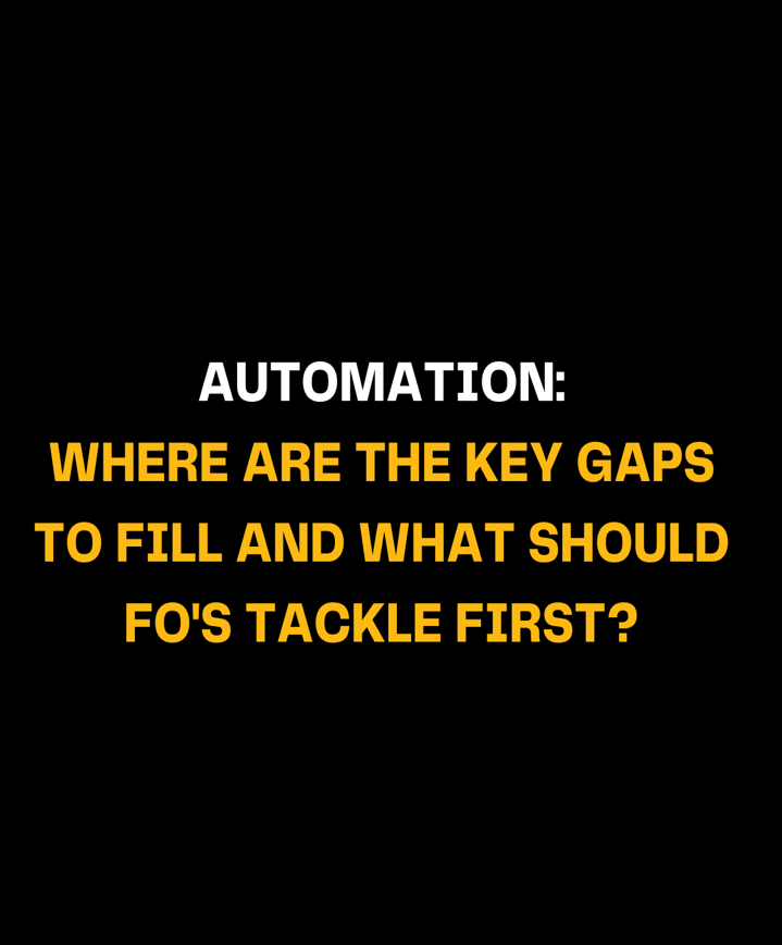 Automation: Where are the key gaps to fill and what should FO’s tackle first?