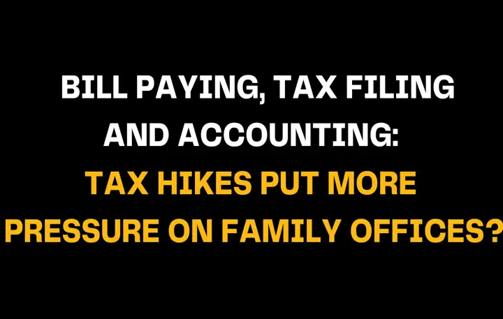 Black background with text Bill Paying, Tax Filing, and Accounting Tax hikes put more pressure on Family Offices? in contrasting white and yellow, discussing the strain from rising taxes on FOs.