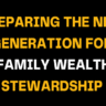 Black background image featuring bold yellow and white text that reads Preparing the Next Generation for Family Wealth Stewardship, symbolizing education, legacy planning, and responsible financial leadership.