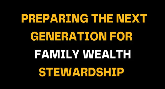 Black background image featuring bold yellow and white text that reads Preparing the Next Generation for Family Wealth Stewardship, symbolizing education, legacy planning, and responsible financial leadership.