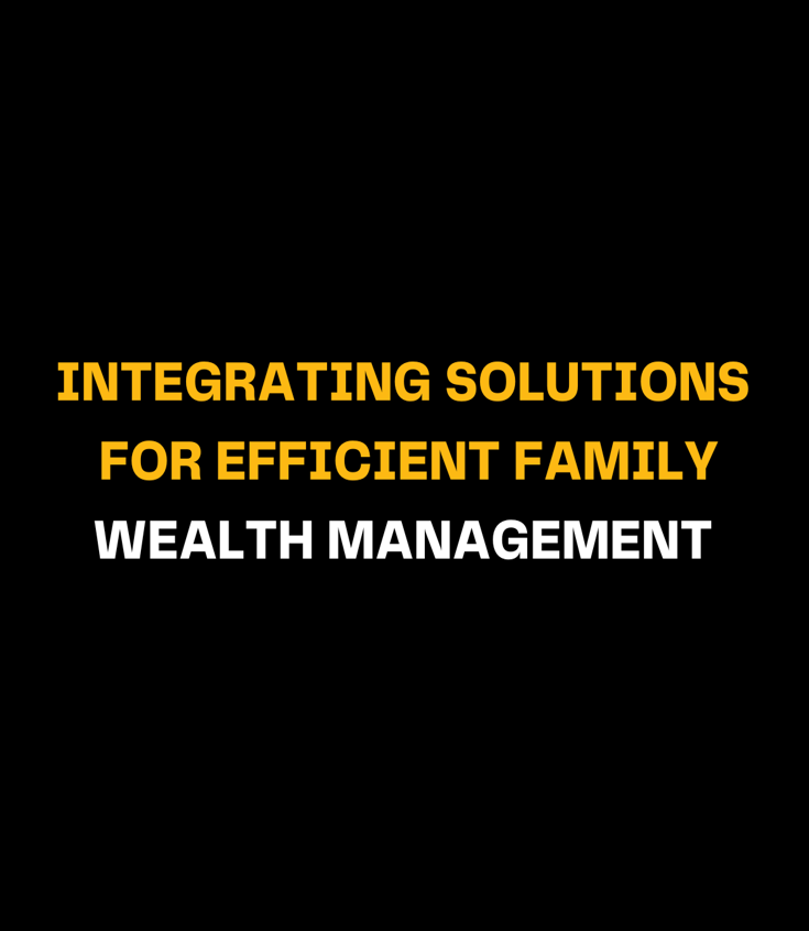 Integrating Solutions for Efficient Family Wealth Management
