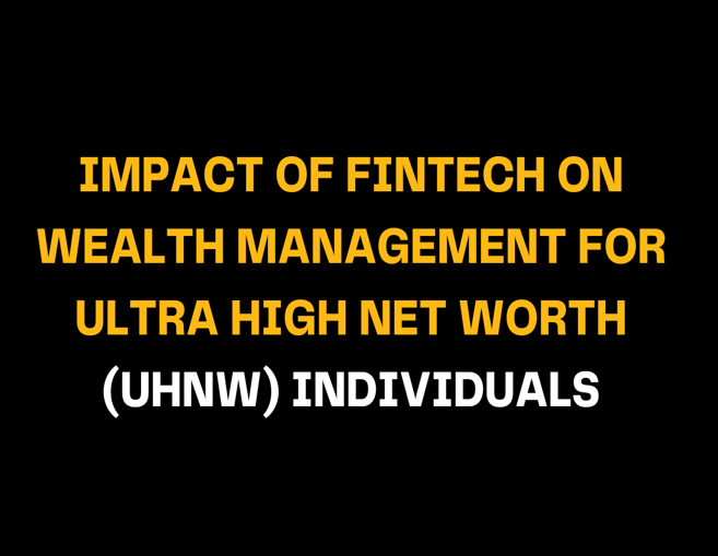 Text on black background saying 'Impact of Fintech on Wealth Management for Ultra High Net Worth (UHNW) Individuals'. This emphasizes the role of fintech in enhancing wealth management for UHNW clients