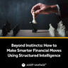 A strategic chess move illustrates financial planning. Text reads ‘Beyond Instincts: How to Make Smarter Financial Moves Using Structured Intelligence’ by Asset Vantage for wealth success.